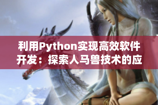 利用Python实现高效软件开发：探索人马兽技术的应用