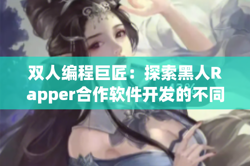 双人编程巨匠：探索黑人Rapper合作软件开发的不同之处