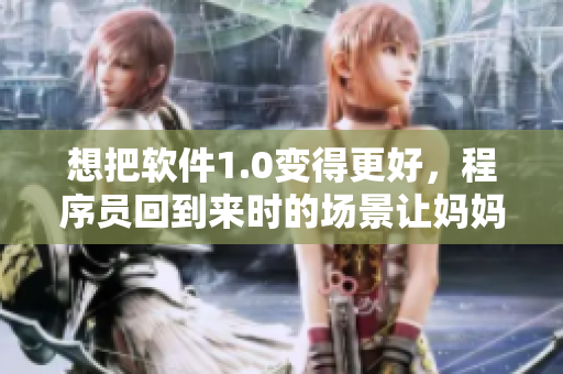想把软件1.0变得更好，程序员回到来时的场景让妈妈分享灵感