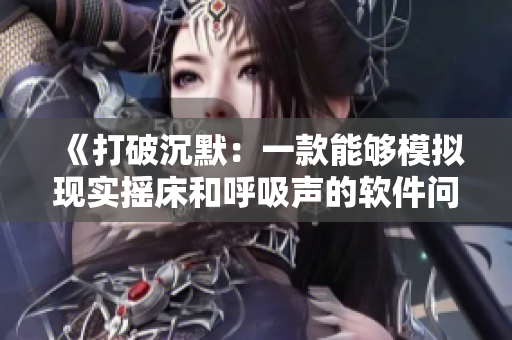 《打破沉默：一款能够模拟现实摇床和呼吸声的软件问世》