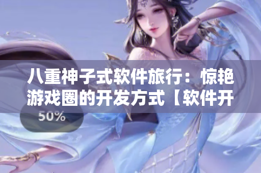 八重神子式软件旅行：惊艳游戏圈的开发方式【软件开发技巧】