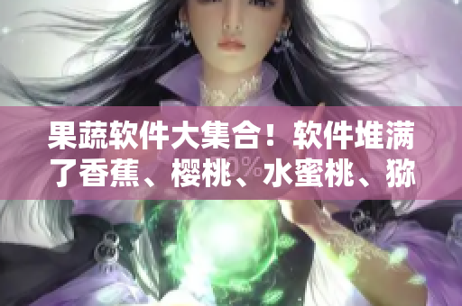 果蔬软件大集合！软件堆满了香蕉、樱桃、水蜜桃、猕猴桃和菠萝