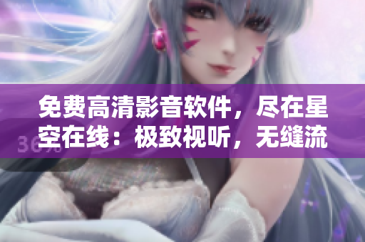 免费高清影音软件，尽在星空在线：极致视听，无缝流畅！