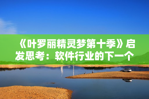 《叶罗丽精灵梦第十季》启发思考：软件行业的下一个梦想？