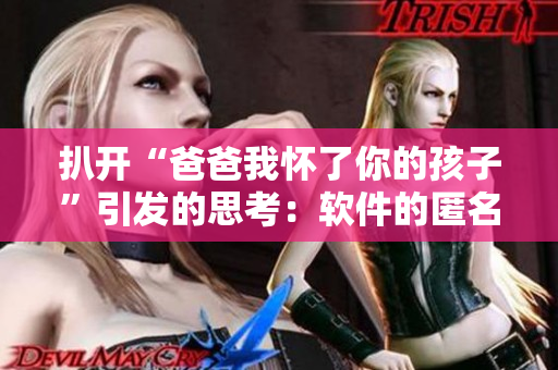 扒开“爸爸我怀了你的孩子”引发的思考：软件的匿名性该何时打破？