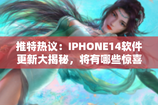 推特热议：IPHONE14软件更新大揭秘，将有哪些惊喜操作？