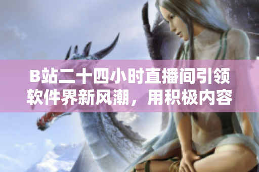 B站二十四小时直播间引领软件界新风潮，用积极内容推广编程技术