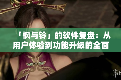 「枫与铃」的软件复盘：从用户体验到功能升级的全面分析