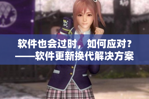 软件也会过时，如何应对？——软件更新换代解决方案