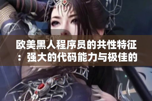 欧美黑人程序员的共性特征：强大的代码能力与极佳的团队合作精神