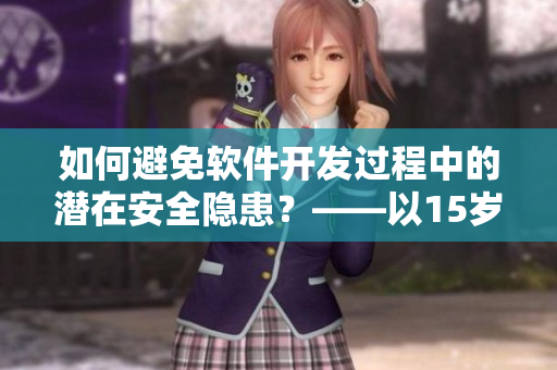 如何避免软件开发过程中的潜在安全隐患？——以15岁女生怀父亲孩子事件为例