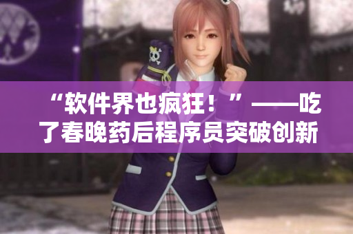 “软件界也疯狂！”——吃了春晚药后程序员突破创新，一夜写出惊人代码！