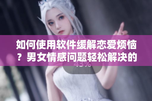 如何使用软件缓解恋爱烦恼？男女情感问题轻松解决的视频素材