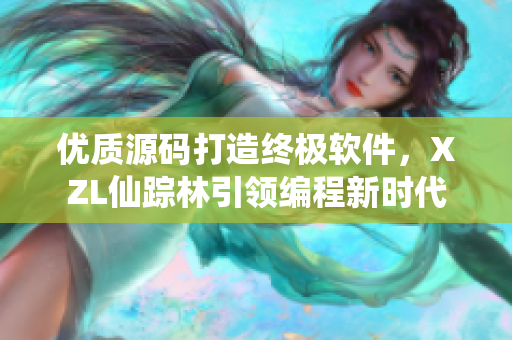 优质源码打造终极软件，XZL仙踪林引领编程新时代