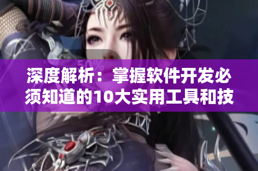 深度解析：掌握软件开发必须知道的10大实用工具和技术