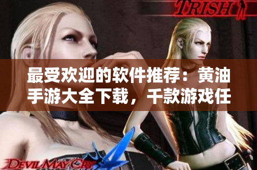 最受欢迎的软件推荐：黄油手游大全下载，千款游戏任您选择！