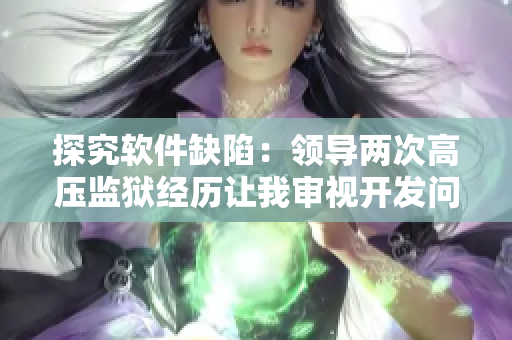 探究软件缺陷：领导两次高压监狱经历让我审视开发问题