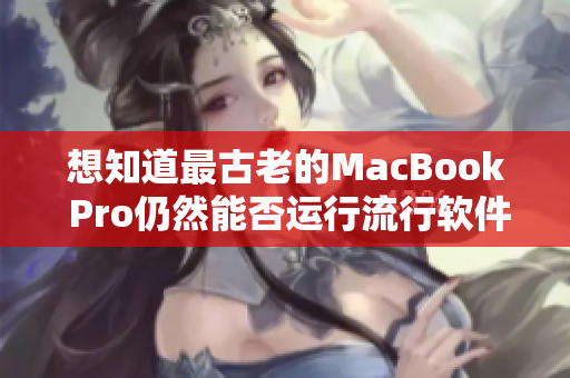 想知道最古老的MacBook Pro仍然能否运行流行软件？