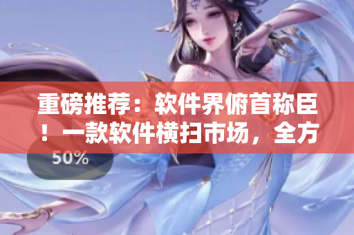 重磅推荐：软件界俯首称臣！一款软件横扫市场，全方位击败竞品！