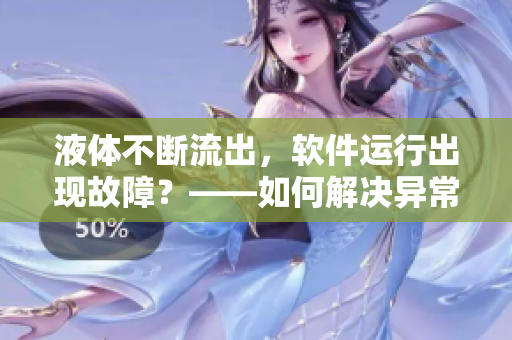 液体不断流出，软件运行出现故障？——如何解决异常情况
