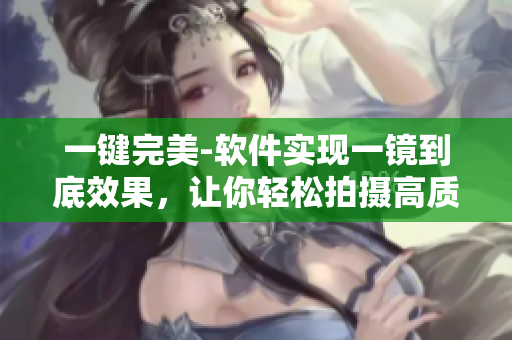 一键完美-软件实现一镜到底效果，让你轻松拍摄高质量视频