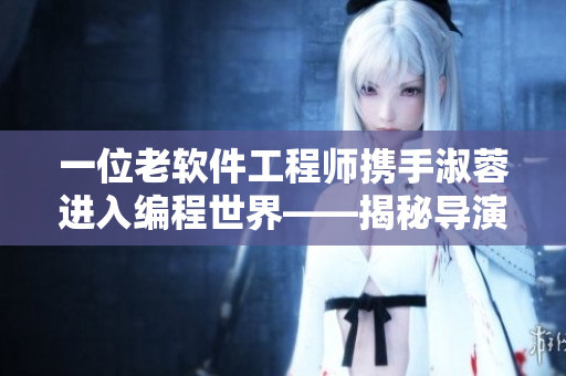 一位老软件工程师携手淑蓉进入编程世界——揭秘导演身份