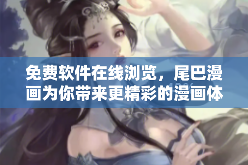 免费软件在线浏览，尾巴漫画为你带来更精彩的漫画体验！