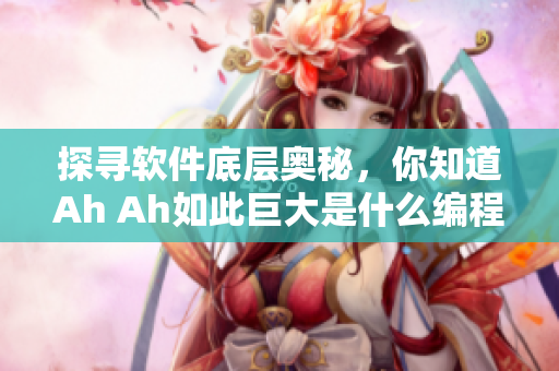 探寻软件底层奥秘，你知道Ah Ah如此巨大是什么编程语言吗？