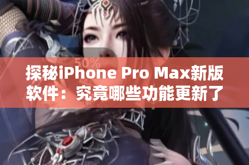 探秘iPhone Pro Max新版软件：究竟哪些功能更新了？