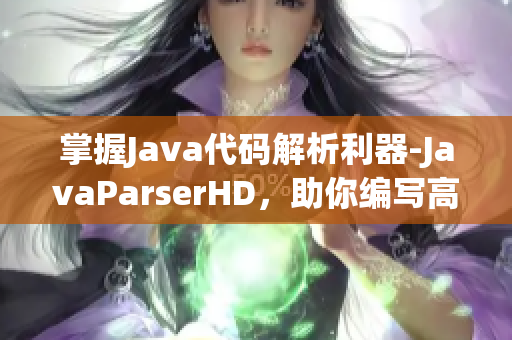 掌握Java代码解析利器-JavaParserHD，助你编写高效软件！