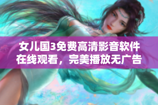 女儿国3免费高清影音软件在线观看，完美播放无广告！