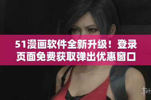 51漫画软件全新升级！登录页面免费获取弹出优惠窗口让你畅享漫画世界