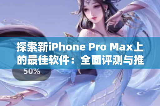探索新iPhone Pro Max上的最佳软件：全面评测与推荐！