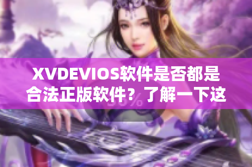 XVDEVIOS软件是否都是合法正版软件？了解一下这个热门应用的版权情况