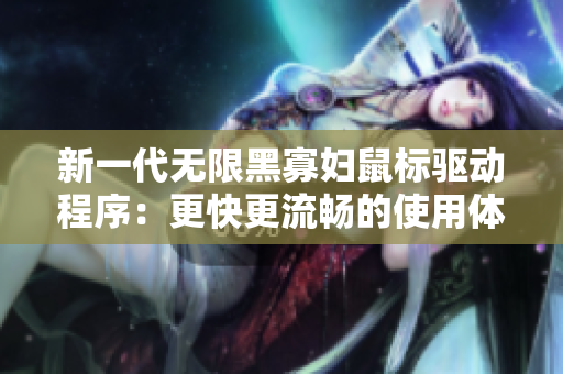 新一代无限黑寡妇鼠标驱动程序：更快更流畅的使用体验