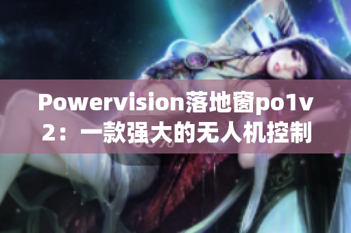 Powervision落地窗po1v2：一款强大的无人机控制软件