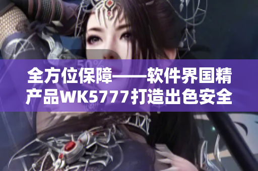 全方位保障——软件界国精产品WK5777打造出色安全性能