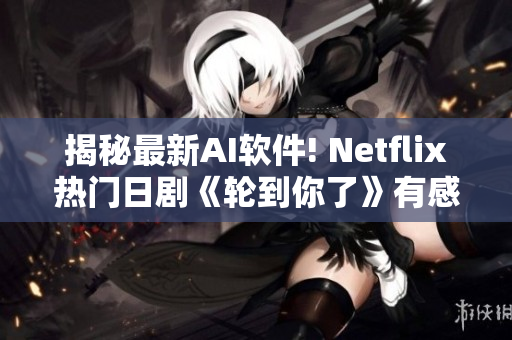 揭秘最新AI软件! Netflix热门日剧《轮到你了》有感
