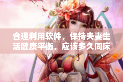 合理利用软件，保持夫妻生活健康平衡，应该多久同床共枕一次？