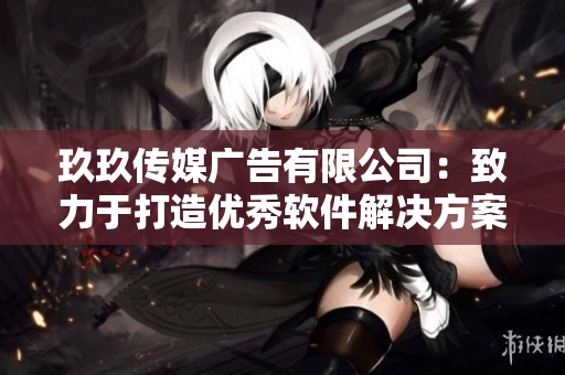 玖玖传媒广告有限公司：致力于打造优秀软件解决方案