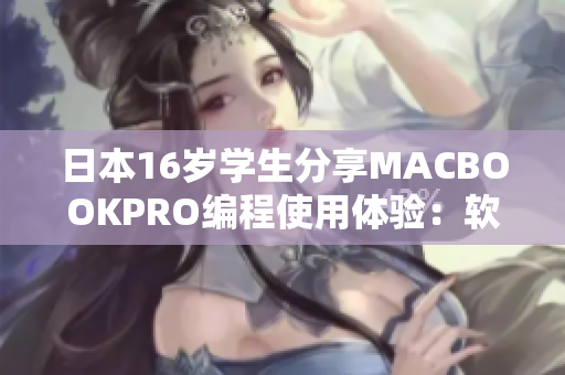 日本16岁学生分享MACBOOKPRO编程使用体验：软件应用推荐与使用技巧
