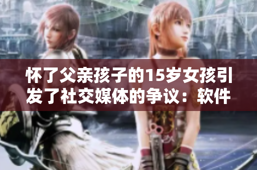 怀了父亲孩子的15岁女孩引发了社交媒体的争议：软件能否填补父爱的缺失？