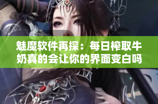 魅魔软件再探：每日榨取牛奶真的会让你的界面变白吗？