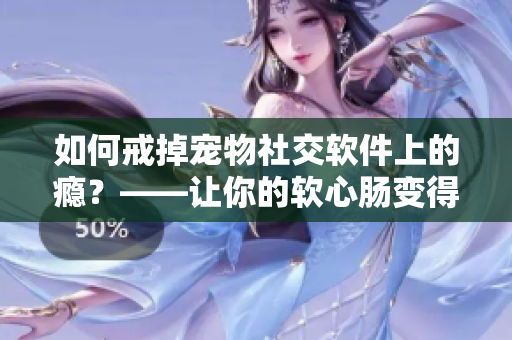 如何戒掉宠物社交软件上的瘾？——让你的软心肠变得坚硬