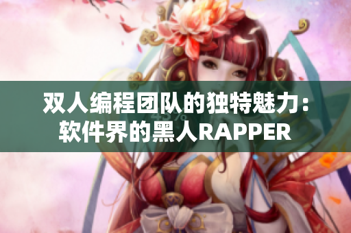 双人编程团队的独特魅力：软件界的黑人RAPPER