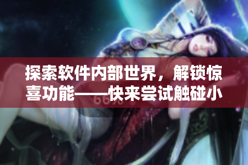 探索软件内部世界，解锁惊喜功能——快来尝试触碰小熊内部位游戏！