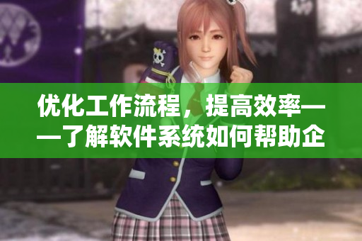 优化工作流程，提高效率——了解软件系统如何帮助企业实现目标