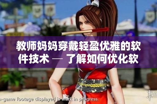 教师妈妈穿戴轻盈优雅的软件技术 ─ 了解如何优化软件大小和性能