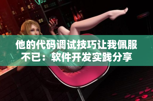 他的代码调试技巧让我佩服不已：软件开发实践分享