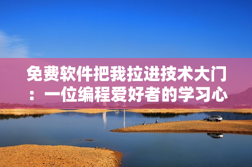 免费软件把我拉进技术大门：一位编程爱好者的学习心路历程
